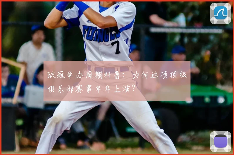 欧冠举办周期科普：为何这项顶级俱乐部赛事年年上演？