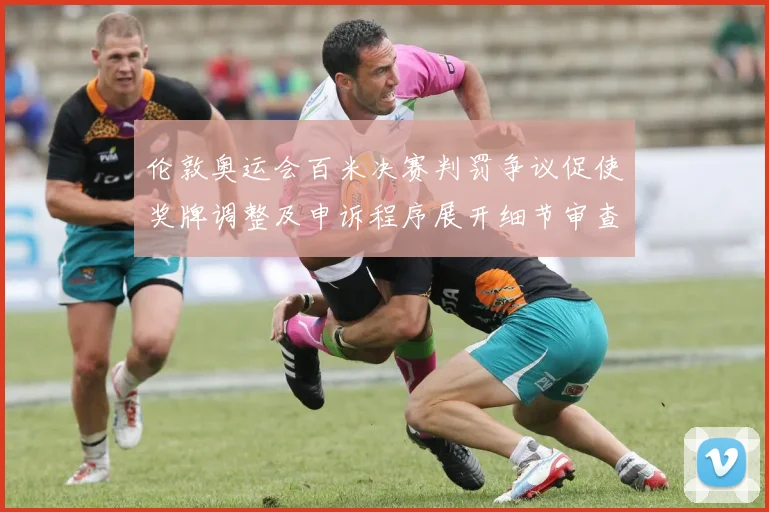 伦敦奥运会百米决赛判罚争议促使奖牌调整及申诉程序展开细节审查