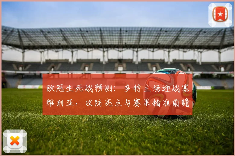 欧冠生死战预测:多特主场迎战塞维利亚,攻防亮点与赛果精准前瞻