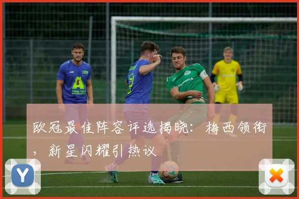 欧冠最佳阵容评选揭晓：梅西领衔，新星闪耀引热议