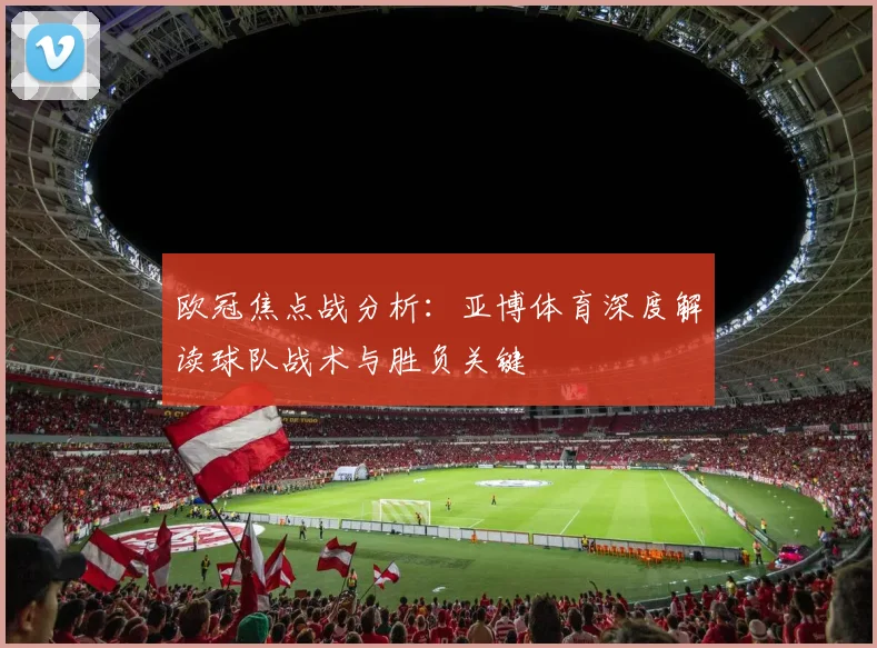 欧冠焦点战分析：亚博体育深度解读球队战术与胜负关键