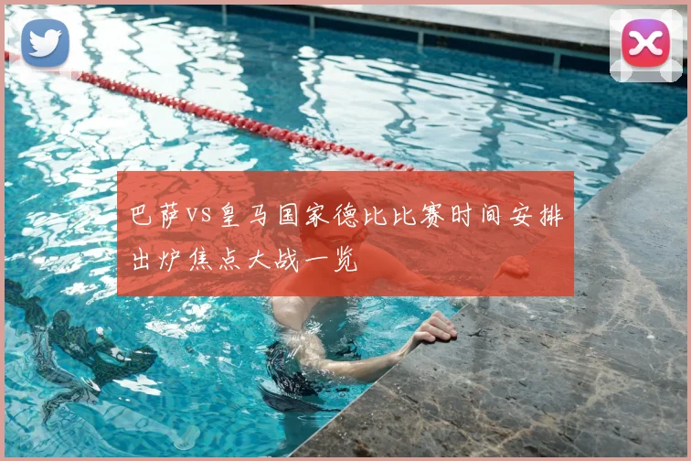 巴萨vs皇马国家德比比赛时间安排出炉焦点大战一览