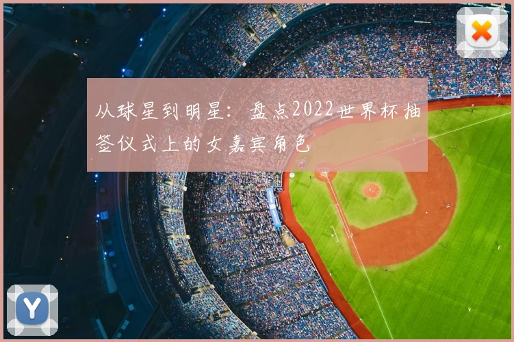 从球星到明星：盘点2022世界杯抽签仪式上的女嘉宾角色