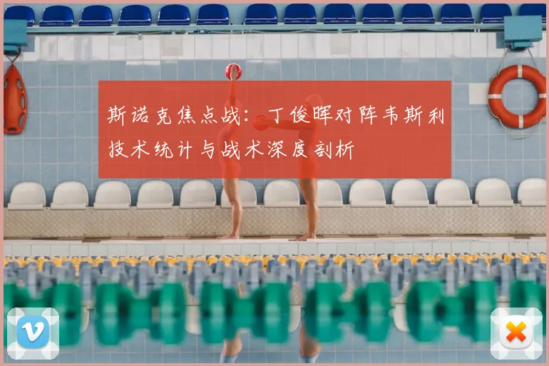 斯诺克焦点战:丁俊晖对阵韦斯利技术统计与战术深度剖析