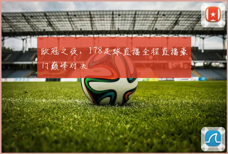 欧冠之夜，178足球直播全程直播豪门巅峰对决