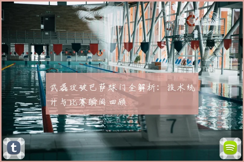 武磊攻破巴萨球门全解析：技术统计与比赛瞬间回顾