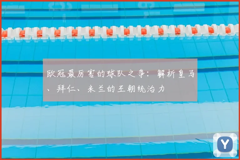 欧冠最厉害的球队之争：解析皇马、拜仁、米兰的王朝统治力