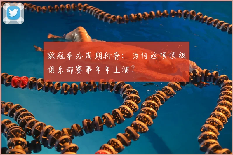 欧冠举办周期科普：为何这项顶级俱乐部赛事年年上演？