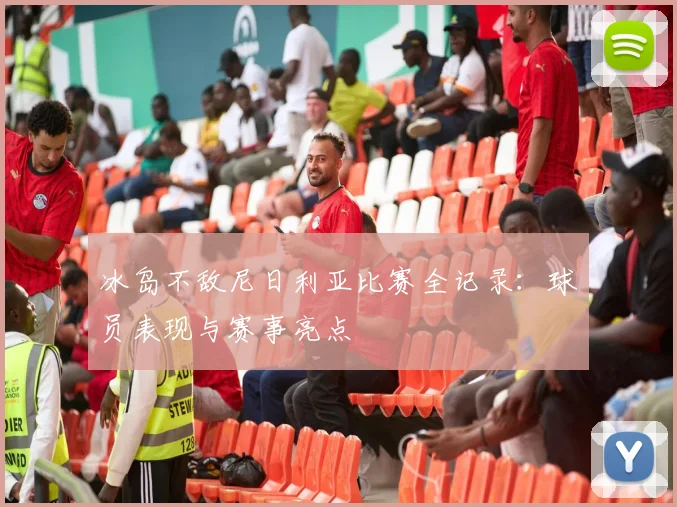 冰岛不敌尼日利亚比赛全记录：球员表现与赛事亮点